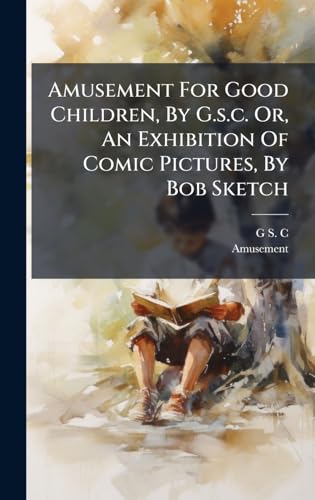 Amusement For Good Children, By G.s.c. Or, An Exhibition Of Comic Pictures, By Bob Sketch