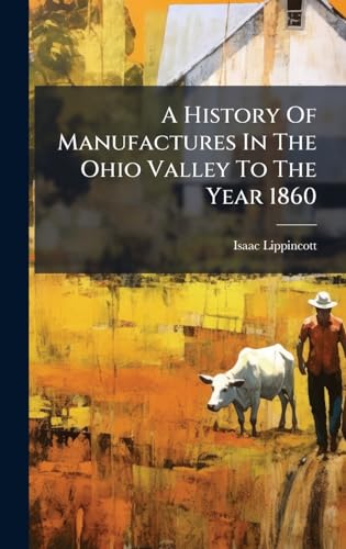 A History Of Manufactures In The Ohio Valley To The Year 1860