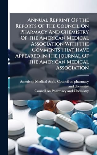 Annual Reprint Of The Reports Of The Council On Pharmacy And Chemistry Of The American Medical Association With The Comments That Have Appeared In The Journal Of The American Medical Association