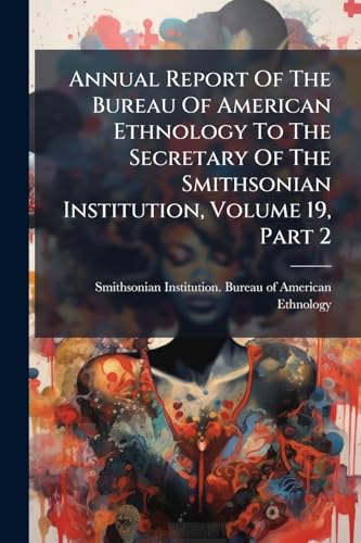 Annual Report Of The Bureau Of American Ethnology To The Secretary Of The Smithsonian Institution, Volume 19, Part 2