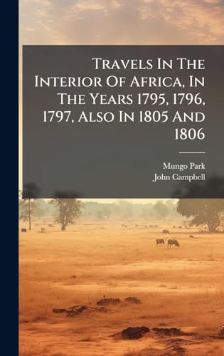Travels In The Interior Of Africa, In The Years 1795, 1796, 1797, Also In 1805 And 1806