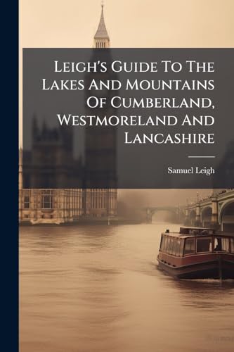 Leigh's Guide To The Lakes And Mountains Of Cumberland, Westmoreland And Lancashire
