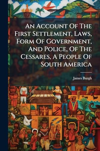 An Account Of The First Settlement, Laws, Form Of Government, And Police, Of The Cessares, A People Of South America