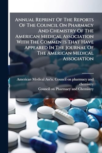 Annual Reprint Of The Reports Of The Council On Pharmacy And Chemistry Of The American Medical Association With The Comments That Have Appeared In The Journal Of The American Medical Association