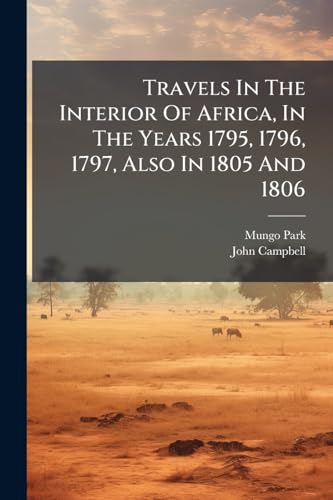 Travels In The Interior Of Africa, In The Years 1795, 1796, 1797, Also In 1805 And 1806