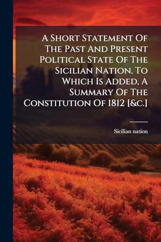 A Short Statement Of The Past And Present Political State Of The Sicilian Nation. To Which Is Added, A Summary Of The Constitution Of 1812 [&c.]