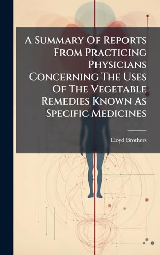 A Summary Of Reports From Practicing Physicians Concerning The Uses Of The Vegetable Remedies Known As Specific Medicines