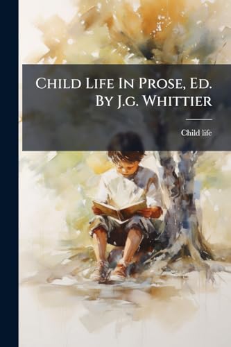 Child Life In Prose, Ed. By J.g. Whittier