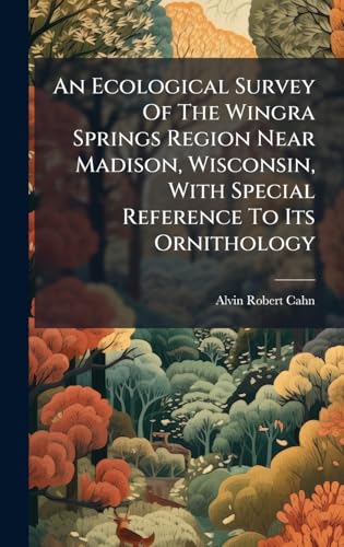 An Ecological Survey Of The Wingra Springs Region Near Madison, Wisconsin, With Special Reference To Its Ornithology