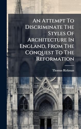 An Attempt To Discriminate The Styles Of Architecture In England, From The Conquest To The Reformation