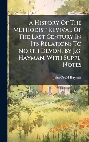A History Of The Methodist Revival Of The Last Century In Its Relations To North Devon, By J.g. Hayman, With Suppl. Notes