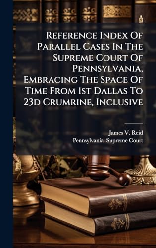 Reference Index Of Parallel Cases In The Supreme Court Of Pennsylvania, Embracing The Space Of Time From 1st Dallas To 23d Crumrine, Inclusive
