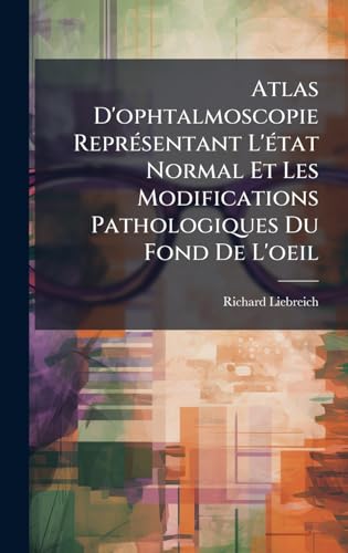 Atlas D'ophtalmoscopie ReprÃ©sentant L'Ã©tat Normal Et Les Modifications Pathologiques Du Fond De L'oeil