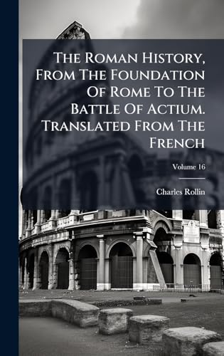 The Roman History, From The Foundation Of Rome To The Battle Of Actium. Translated From The French