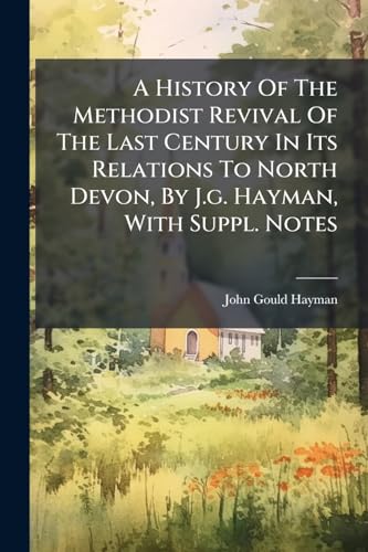 A History Of The Methodist Revival Of The Last Century In Its Relations To North Devon, By J.g. Hayman, With Suppl. Notes