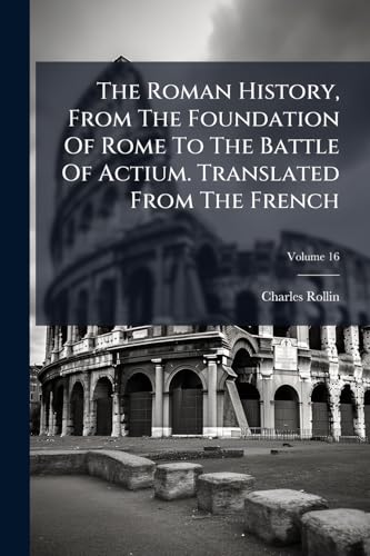 The Roman History, From The Foundation Of Rome To The Battle Of Actium. Translated From The French
