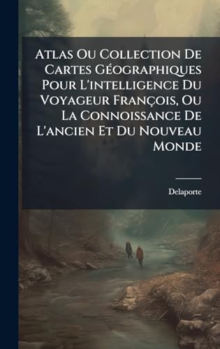 Atlas Ou Collection De Cartes GÃ©ographiques Pour L'intelligence Du Voyageur FranÃ§ois, Ou La Connoissance De L'ancien Et Du Nouveau Monde