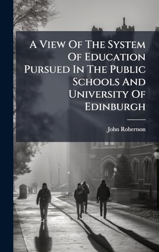 A View Of The System Of Education Pursued In The Public Schools And University Of Edinburgh