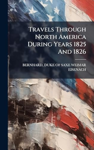 Travels Through North America During Years 1825 And 1826