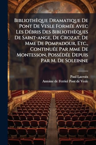 BibliothÃ¨que Dramatique De Pont De Vesle FormÃ©e Avec Les DÃ©bris Des BibliothÃ¨ques De Saint-ange, De Crozat, De Mme De Pompadour, Etc., ContinuÃ©e Par Mme De Montesson, PossÃ©dÃ©e Depuis Par M. De Soleinne