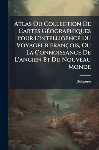Atlas Ou Collection De Cartes GÃ©ographiques Pour L'intelligence Du Voyageur FranÃ§ois, Ou La Connoissance De L'ancien Et Du Nouveau Monde