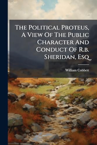 The Political Proteus, A View Of The Public Character And Conduct Of R.b. Sheridan, Esq
