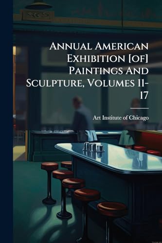 Annual American Exhibition [of] Paintings And Sculpture, Volumes 11-17
