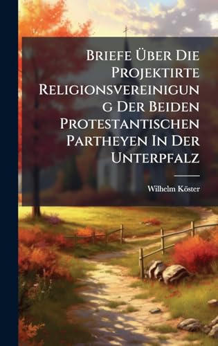 Briefe Ãber Die Projektirte Religionsvereinigung Der Beiden Protestantischen Partheyen In Der Unterpfalz