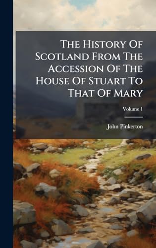 The History Of Scotland From The Accession Of The House Of Stuart To That Of Mary