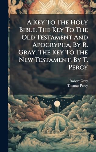 A Key To The Holy Bible. The Key To The Old Testament And Apocrypha, By R. Gray. The Key To The New Testament, By T. Percy