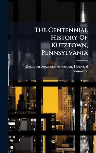 The Centennial History Of Kutztown, Pennsylvania