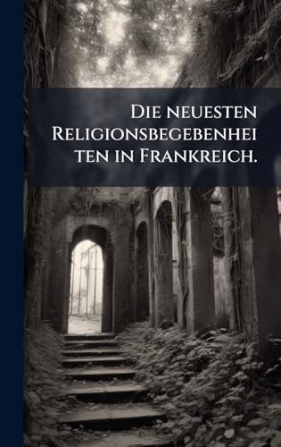 Die neuesten Religionsbegebenheiten in Frankreich.