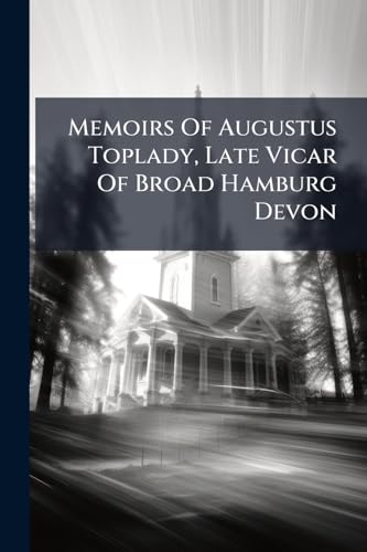 Memoirs Of Augustus Toplady, Late Vicar Of Broad Hamburg Devon