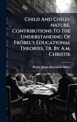 Child And Child-nature, Contributions To The Understanding Of FrÃ¶bel's Educational Theories, Tr. By A.m. Christie