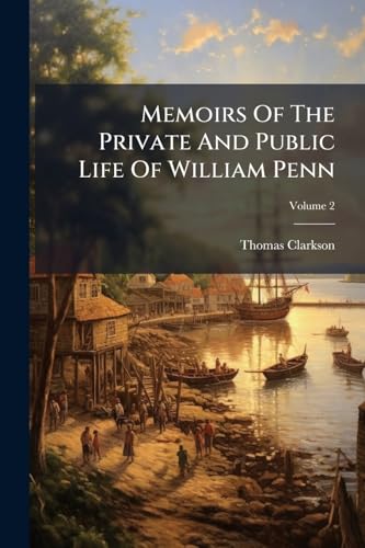 Memoirs Of The Private And Public Life Of William Penn