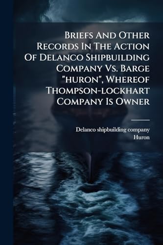 Briefs And Other Records In The Action Of Delanco Shipbuilding Company Vs. Barge 'huron', Whereof Thompson-lockhart Company Is Owner