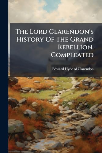 The Lord Clarendon's History Of The Grand Rebellion. Compleated