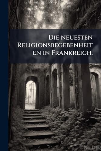 Die neuesten Religionsbegebenheiten in Frankreich.