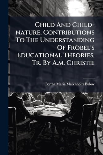 Child And Child-nature, Contributions To The Understanding Of FrÃ¶bel's Educational Theories, Tr. By A.m. Christie