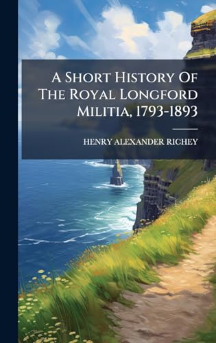 A Short History Of The Royal Longford Militia, 1793-1893
