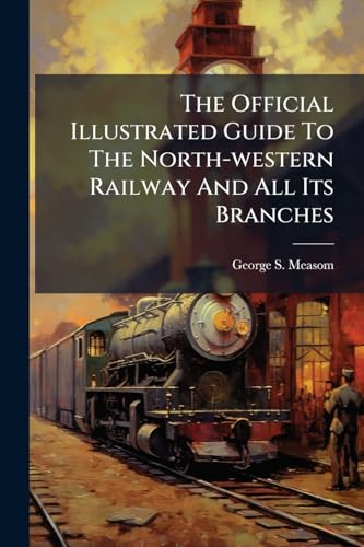 The Official Illustrated Guide To The North-western Railway And All Its Branches