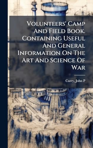 Volunteers' Camp And Field Book. Containing Useful And General Information On The Art And Science Of War