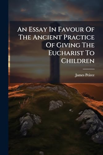 An Essay In Favour Of The Ancient Practice Of Giving The Eucharist To Children
