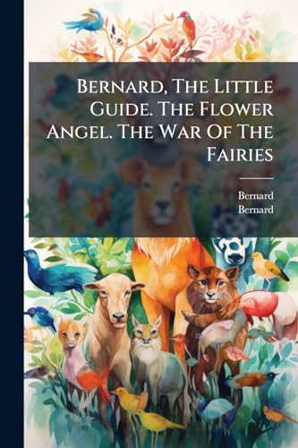 Bernard, The Little Guide. The Flower Angel. The War Of The Fairies