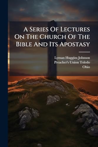 A Series Of Lectures On The Church Of The Bible And Its Apostasy