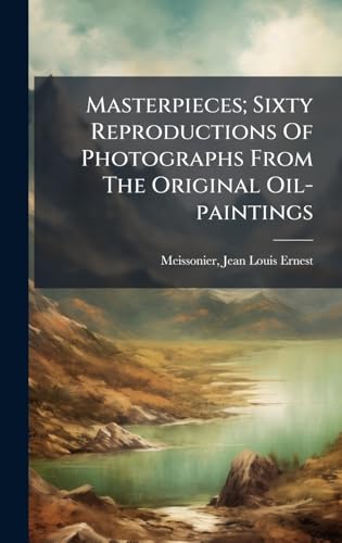 Masterpieces; Sixty Reproductions Of Photographs From The Original Oil-paintings