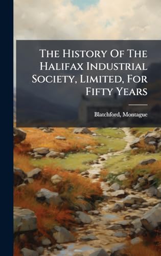 The History Of The Halifax Industrial Society, Limited, For Fifty Years