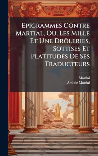 Epigrammes Contre Martial, Ou, Les Mille Et Une DrÃ´leries, Sottises Et Platitudes De Ses Traducteurs