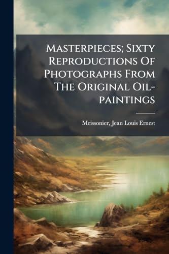 Masterpieces; Sixty Reproductions Of Photographs From The Original Oil-paintings