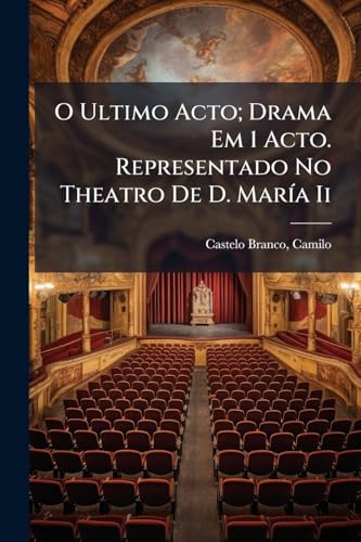 O Ultimo Acto; Drama Em 1 Acto. Representado No Theatro De D. MarÃ­a Ii